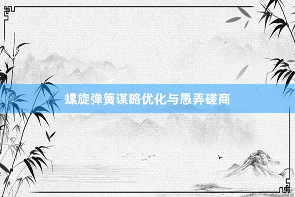 螺旋弹簧谋略优化与愚弄磋商