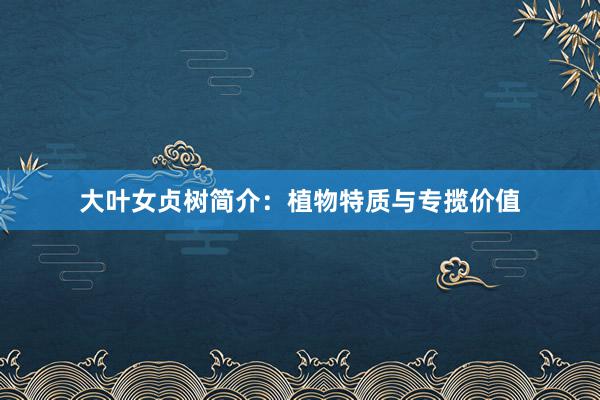 大叶女贞树简介：植物特质与专揽价值