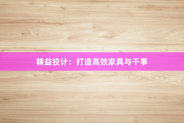 精益狡计：打造高效家具与干事