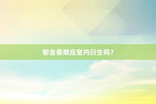 郁金香顺应室内衍生吗？