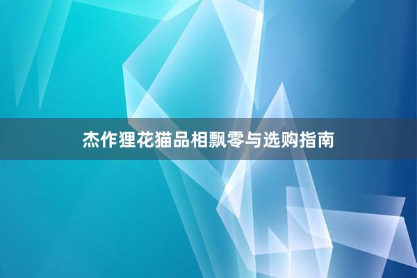 杰作狸花猫品相飘零与选购指南