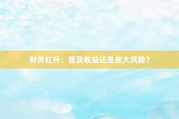 财务杠杆：普及收益还是放大风险？